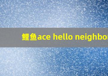 鲤鱼ace hello neighbor