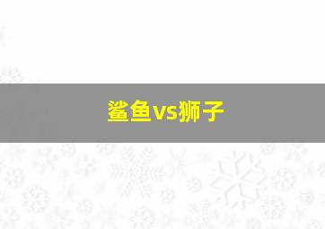 鲨鱼vs狮子