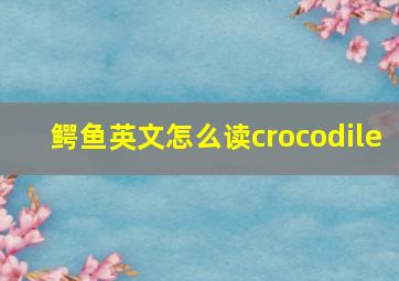 鳄鱼英文怎么读crocodile