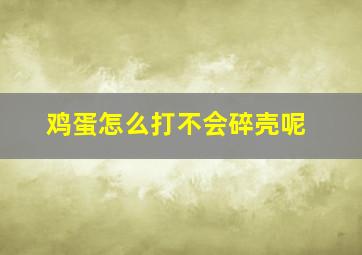 鸡蛋怎么打不会碎壳呢