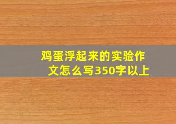 鸡蛋浮起来的实验作文怎么写350字以上