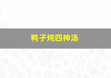 鸭子炖四神汤