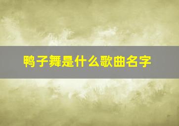 鸭子舞是什么歌曲名字