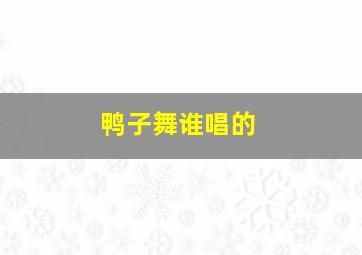 鸭子舞谁唱的