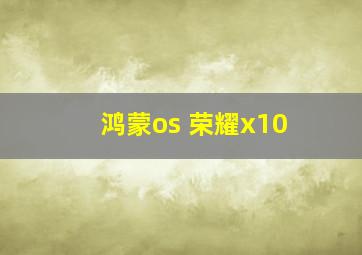 鸿蒙os 荣耀x10