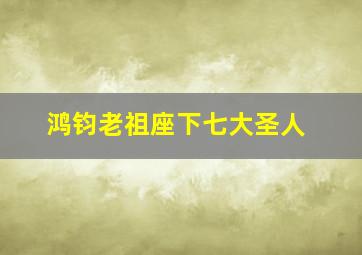 鸿钧老祖座下七大圣人