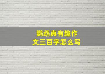 鹦鹉真有趣作文三百字怎么写