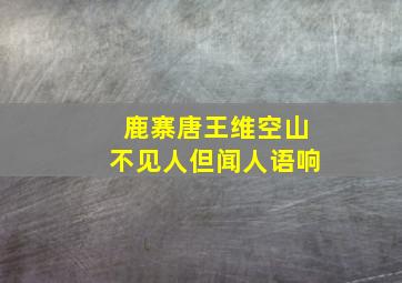 鹿寨唐王维空山不见人但闻人语响