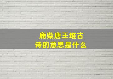 鹿柴唐王维古诗的意思是什么