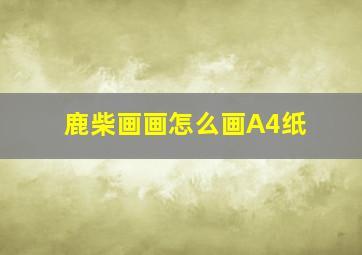 鹿柴画画怎么画A4纸