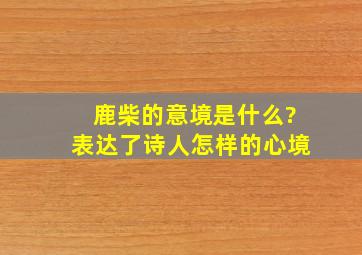 鹿柴的意境是什么?表达了诗人怎样的心境