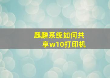 麒麟系统如何共享w10打印机