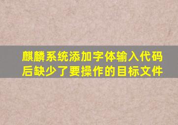 麒麟系统添加字体输入代码后缺少了要操作的目标文件