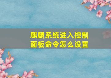 麒麟系统进入控制面板命令怎么设置