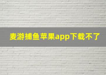 麦游捕鱼苹果app下载不了