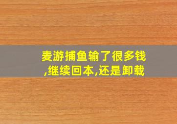 麦游捕鱼输了很多钱,继续回本,还是卸载