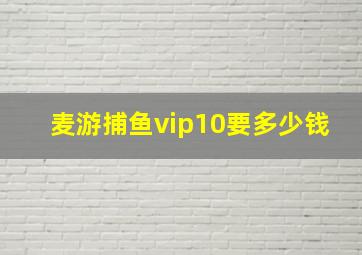 麦游捕鱼vip10要多少钱