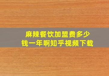 麻辣餐饮加盟费多少钱一年啊知乎视频下载