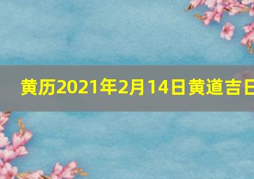 黄历2021年2月14日黄道吉日