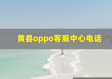 黄县oppo客服中心电话