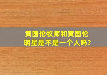 黄国伦牧师和黄国伦明星是不是一个人吗?