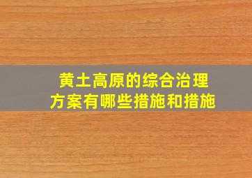 黄土高原的综合治理方案有哪些措施和措施