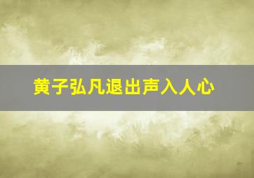 黄子弘凡退出声入人心