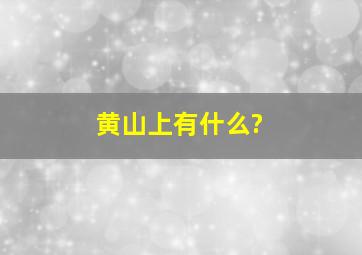 黄山上有什么?