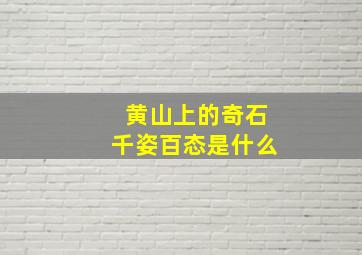 黄山上的奇石千姿百态是什么