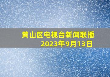 黄山区电视台新闻联播2023年9月13日