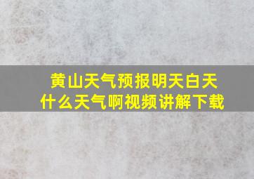 黄山天气预报明天白天什么天气啊视频讲解下载