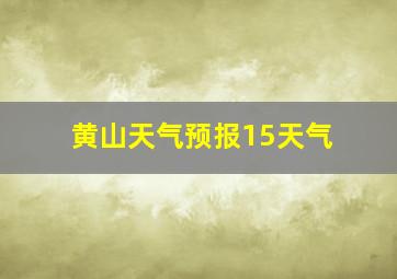 黄山天气预报15天气