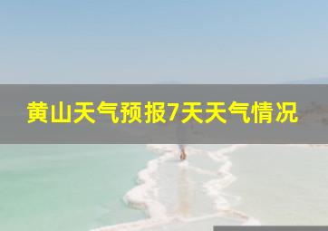 黄山天气预报7天天气情况