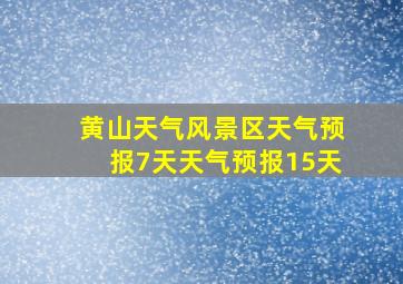 黄山天气风景区天气预报7天天气预报15天