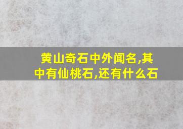 黄山奇石中外闻名,其中有仙桃石,还有什么石