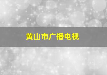 黄山市广播电视