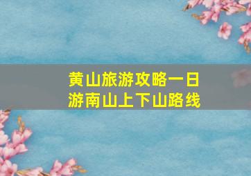 黄山旅游攻略一日游南山上下山路线