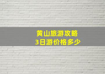 黄山旅游攻略3日游价格多少