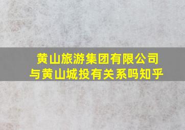 黄山旅游集团有限公司与黄山城投有关系吗知乎