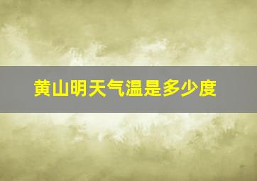 黄山明天气温是多少度