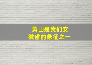 黄山是我们安徽省的象征之一