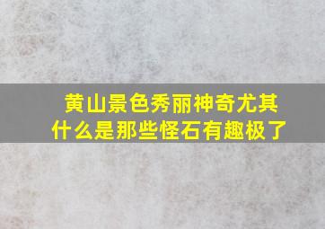 黄山景色秀丽神奇尤其什么是那些怪石有趣极了