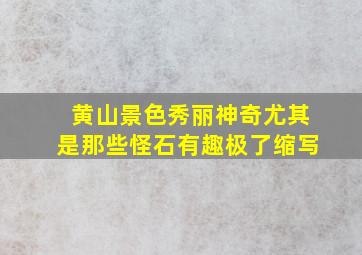 黄山景色秀丽神奇尤其是那些怪石有趣极了缩写