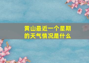 黄山最近一个星期的天气情况是什么