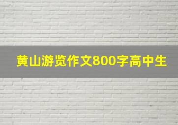 黄山游览作文800字高中生