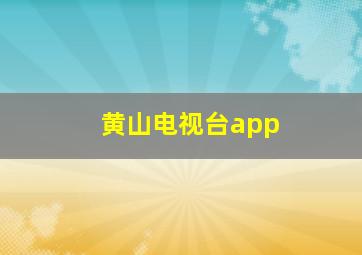 黄山电视台app