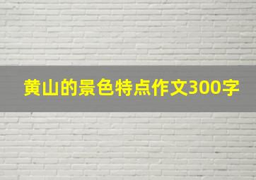 黄山的景色特点作文300字