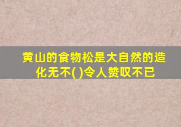 黄山的食物松是大自然的造化无不( )令人赞叹不已