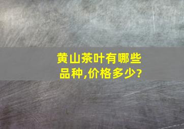 黄山茶叶有哪些品种,价格多少?