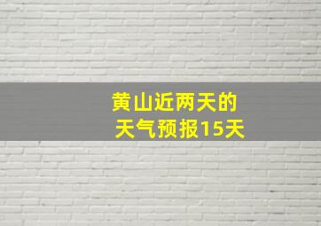 黄山近两天的天气预报15天